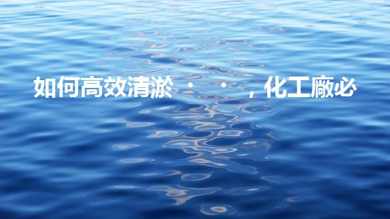 如何高效清淤，化工廠必知
